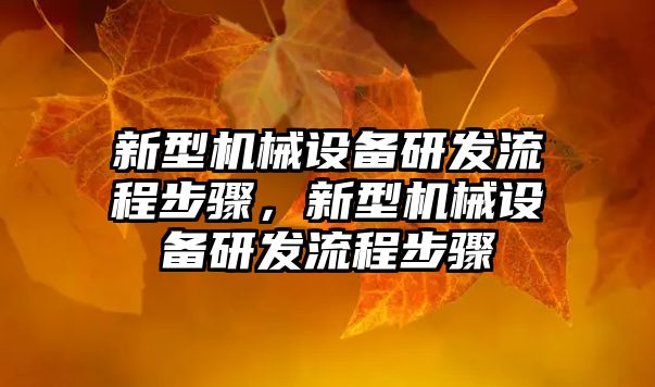 新型機械設備研發(fā)流程步驟，新型機械設備研發(fā)流程步驟