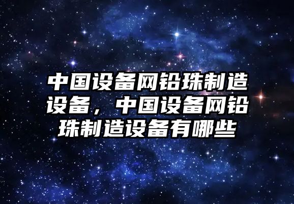 中國設備網(wǎng)鉛珠制造設備，中國設備網(wǎng)鉛珠制造設備有哪些