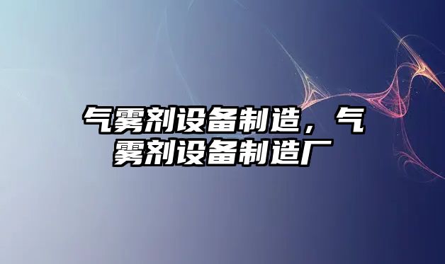 氣霧劑設備制造，氣霧劑設備制造廠(chǎng)