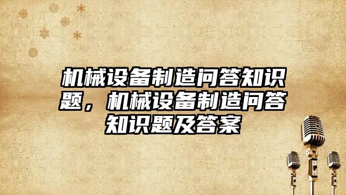 機械設備制造問(wèn)答知識題，機械設備制造問(wèn)答知識題及答案