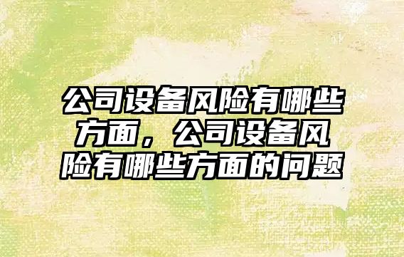 公司設備風(fēng)險有哪些方面，公司設備風(fēng)險有哪些方面的問(wèn)題