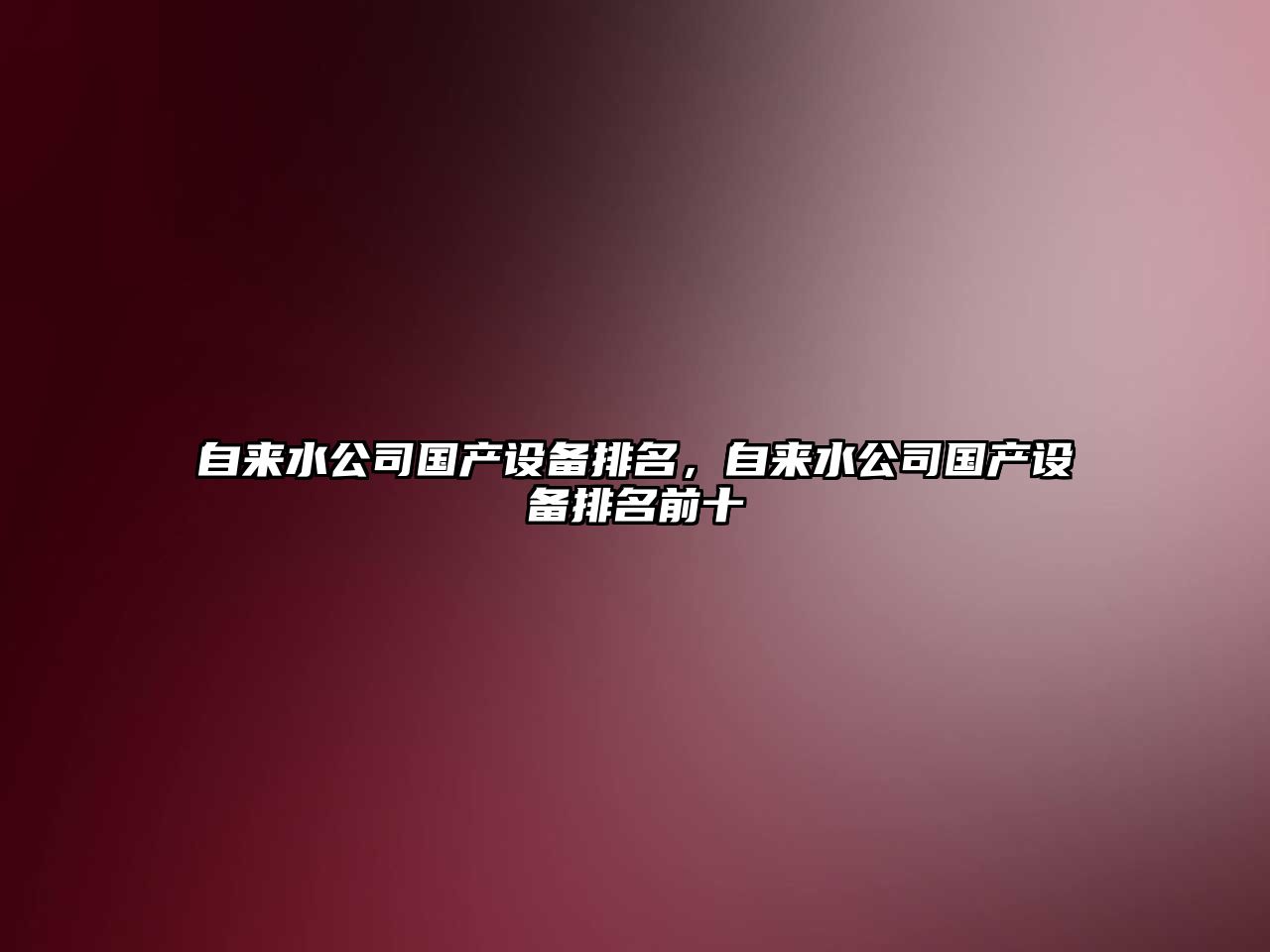 自來(lái)水公司國產(chǎn)設備排名，自來(lái)水公司國產(chǎn)設備排名前十