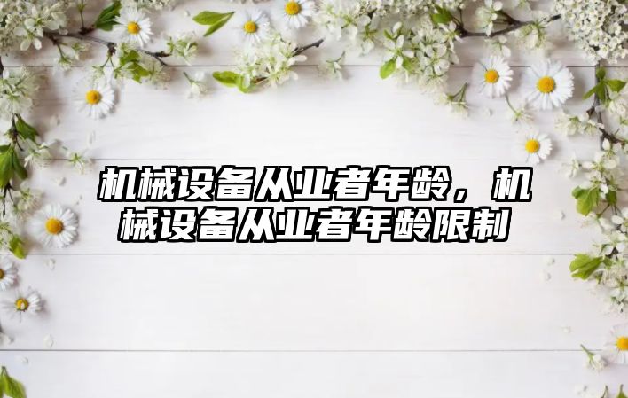 機械設備從業(yè)者年齡，機械設備從業(yè)者年齡限制