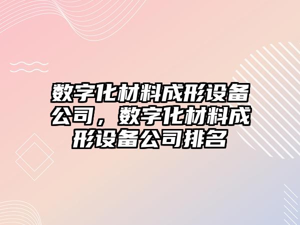 數字化材料成形設備公司，數字化材料成形設備公司排名