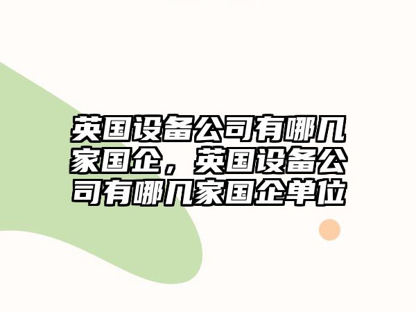 英國設備公司有哪幾家國企，英國設備公司有哪幾家國企單位