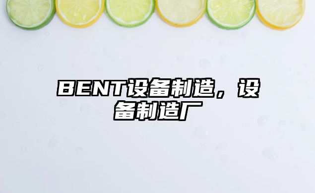 BENT設備制造，設備制造廠(chǎng)