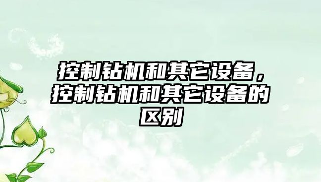 控制鉆機和其它設備，控制鉆機和其它設備的區別