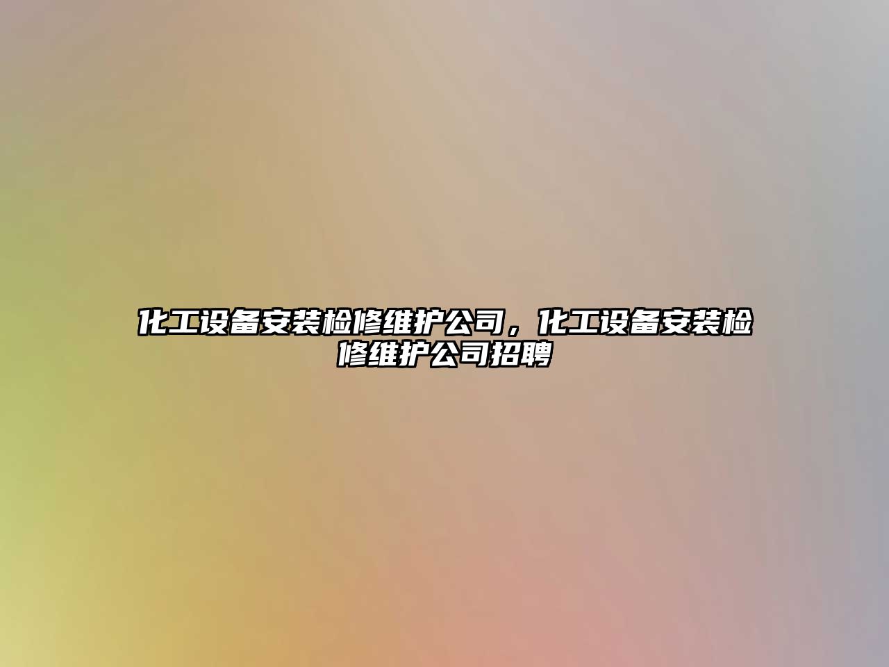 化工設備安裝檢修維護公司，化工設備安裝檢修維護公司招聘