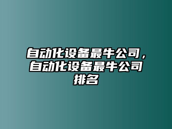 自動(dòng)化設備最牛公司，自動(dòng)化設備最牛公司排名