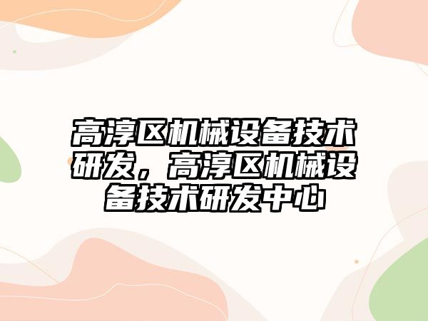 高淳區機械設備技術(shù)研發(fā)，高淳區機械設備技術(shù)研發(fā)中心