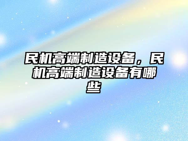 民機高端制造設備，民機高端制造設備有哪些