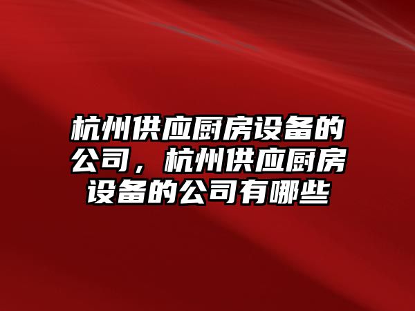 杭州供應廚房設備的公司，杭州供應廚房設備的公司有哪些