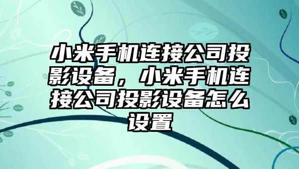小米手機連接公司投影設備，小米手機連接公司投影設備怎么設置
