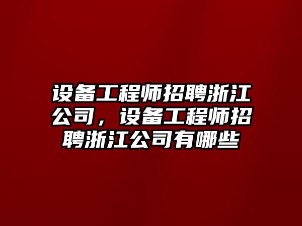 設備工程師招聘浙江公司，設備工程師招聘浙江公司有哪些