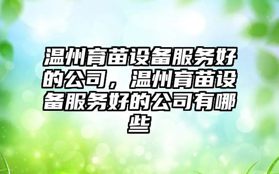 溫州育苗設備服務(wù)好的公司，溫州育苗設備服務(wù)好的公司有哪些