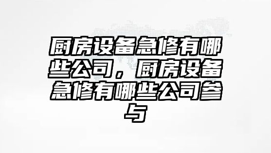 廚房設備急修有哪些公司，廚房設備急修有哪些公司參與