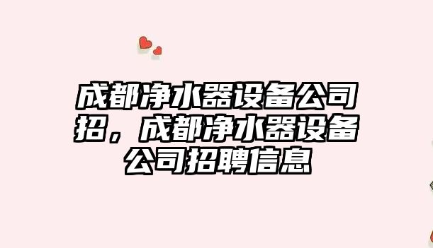 成都凈水器設備公司招，成都凈水器設備公司招聘信息
