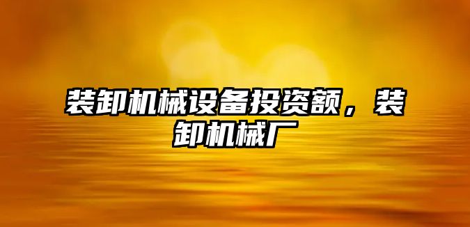 裝卸機械設備投資額，裝卸機械廠(chǎng)