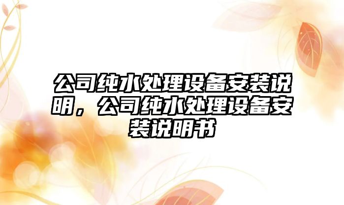 公司純水處理設備安裝說(shuō)明，公司純水處理設備安裝說(shuō)明書(shū)