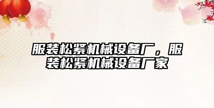 服裝松緊機械設備廠(chǎng)，服裝松緊機械設備廠(chǎng)家