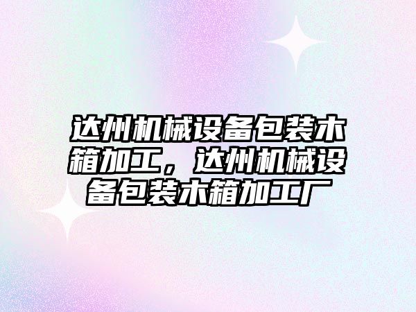 達州機械設備包裝木箱加工，達州機械設備包裝木箱加工廠(chǎng)
