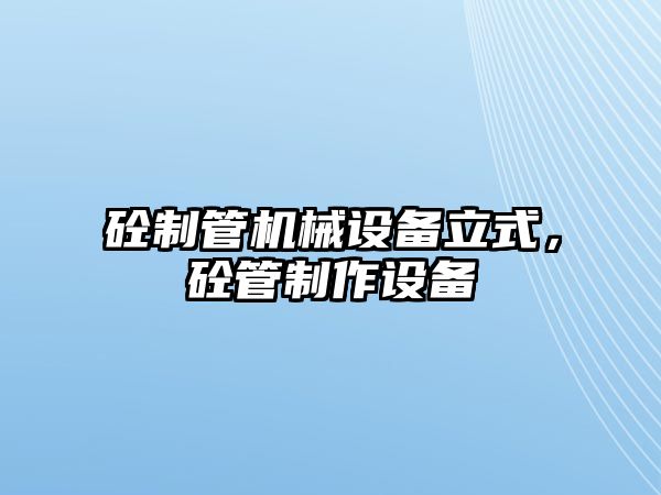 砼制管機械設備立式，砼管制作設備