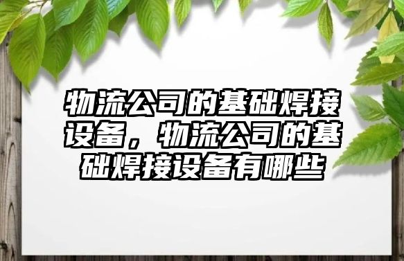 物流公司的基礎焊接設備，物流公司的基礎焊接設備有哪些