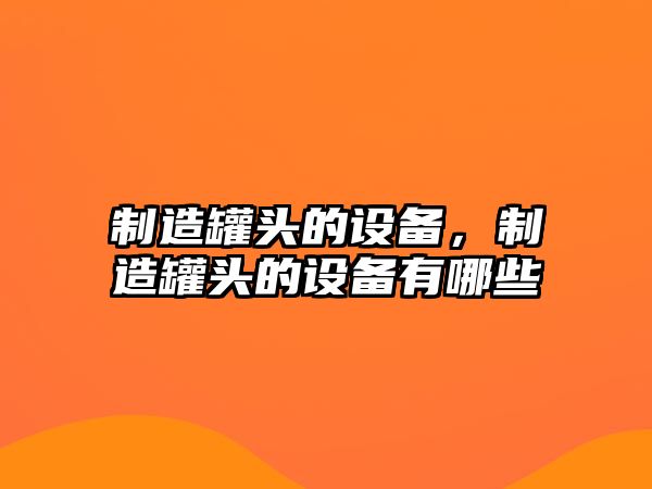 制造罐頭的設備，制造罐頭的設備有哪些