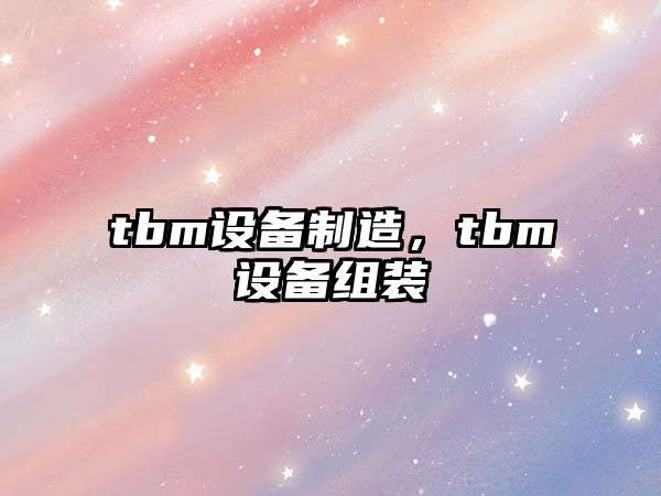 tbm設備制造，tbm設備組裝