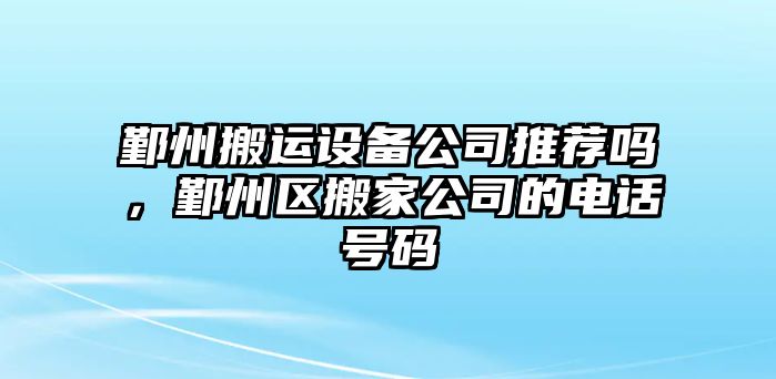 鄞州搬運設備公司推薦嗎，鄞州區搬家公司的電話(huà)號碼