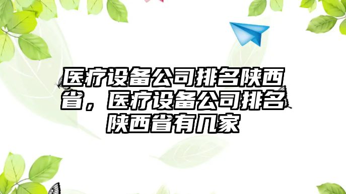 醫療設備公司排名陜西省，醫療設備公司排名陜西省有幾家