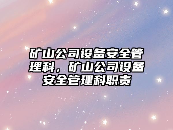 礦山公司設備安全管理科，礦山公司設備安全管理科職責