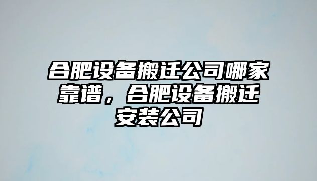 合肥設備搬遷公司哪家靠譜，合肥設備搬遷安裝公司