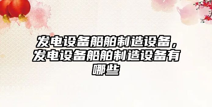 發(fā)電設備船舶制造設備，發(fā)電設備船舶制造設備有哪些
