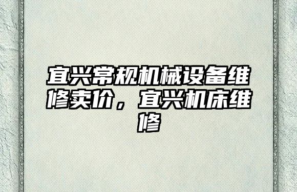 宜興常規機械設備維修賣(mài)價(jià)，宜興機床維修