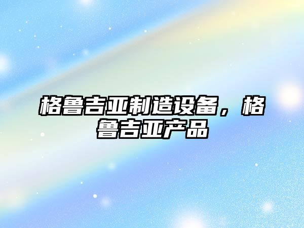 格魯吉亞制造設備，格魯吉亞產(chǎn)品