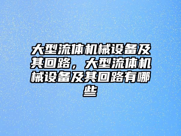 大型流體機械設備及其回路，大型流體機械設備及其回路有哪些