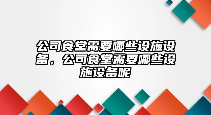 公司食堂需要哪些設施設備，公司食堂需要哪些設施設備呢