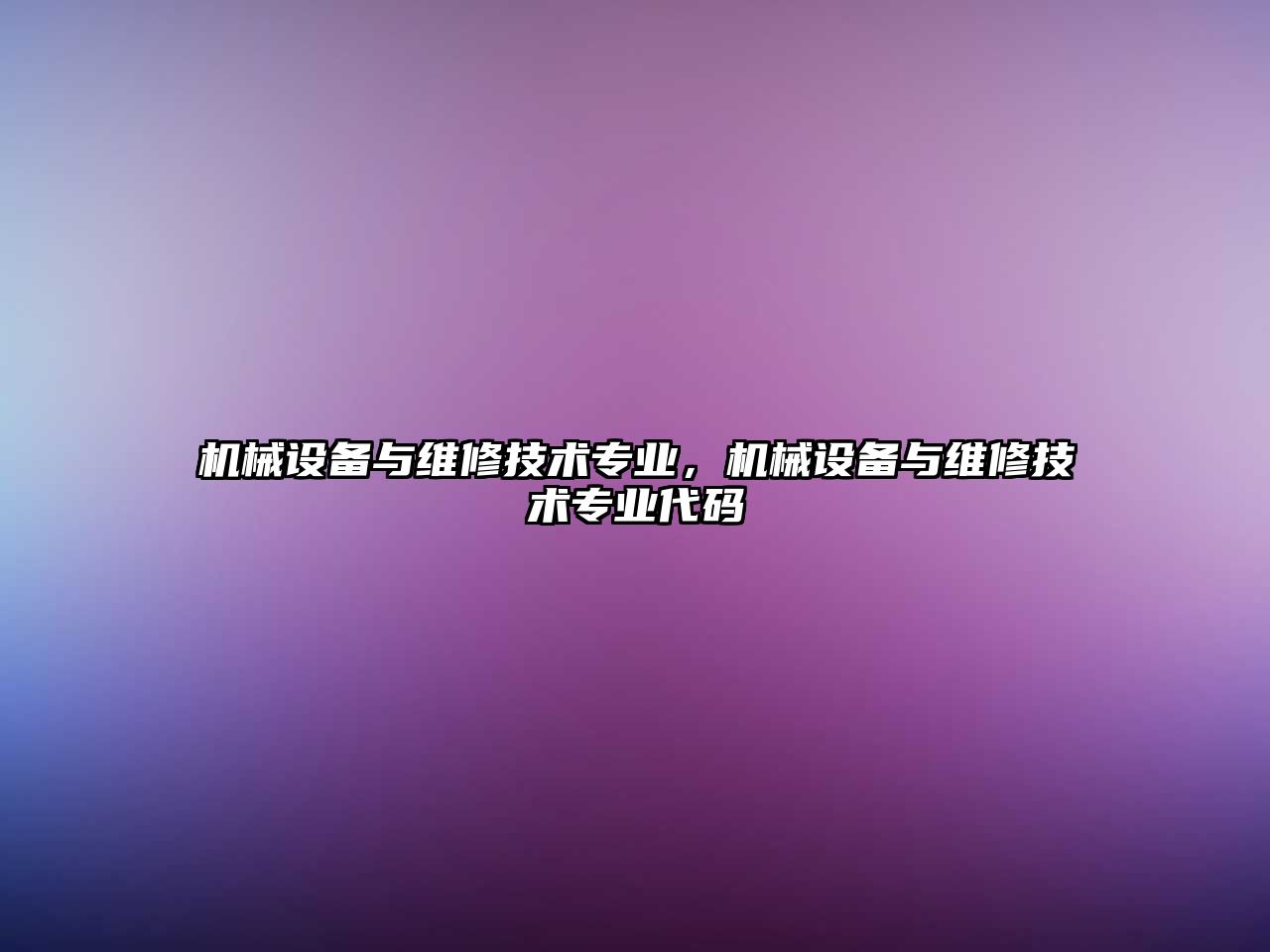 機械設備與維修技術(shù)專(zhuān)業(yè)，機械設備與維修技術(shù)專(zhuān)業(yè)代碼