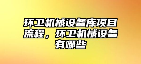 環(huán)衛機械設備庫項目流程，環(huán)衛機械設備有哪些