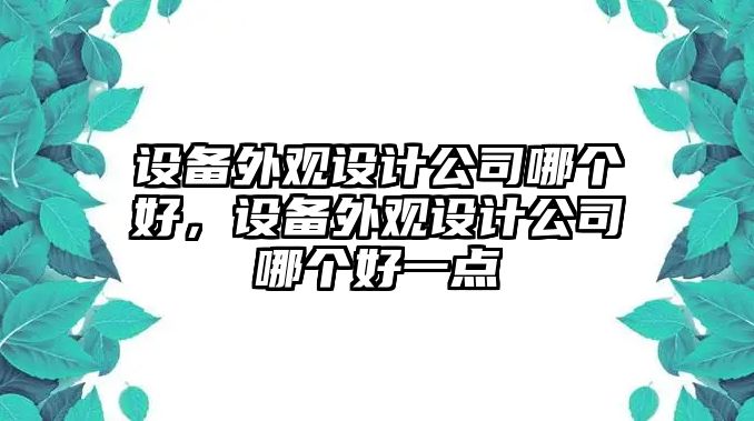 設備外觀(guān)設計公司哪個(gè)好，設備外觀(guān)設計公司哪個(gè)好一點(diǎn)