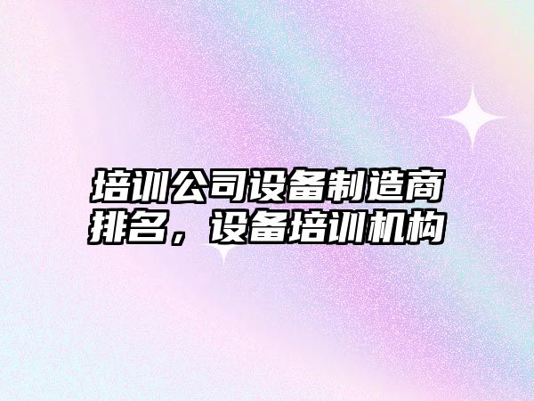 培訓公司設備制造商排名，設備培訓機構