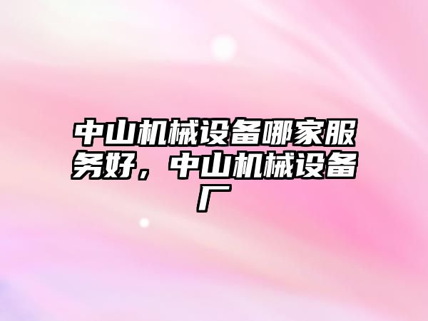 中山機械設備哪家服務(wù)好，中山機械設備廠(chǎng)