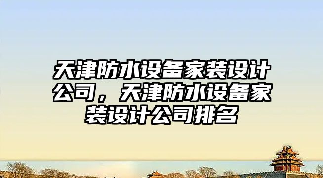 天津防水設備家裝設計公司，天津防水設備家裝設計公司排名