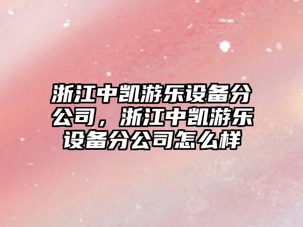 浙江中凱游樂(lè )設備分公司，浙江中凱游樂(lè )設備分公司怎么樣