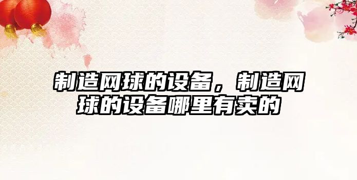 制造網(wǎng)球的設備，制造網(wǎng)球的設備哪里有賣(mài)的