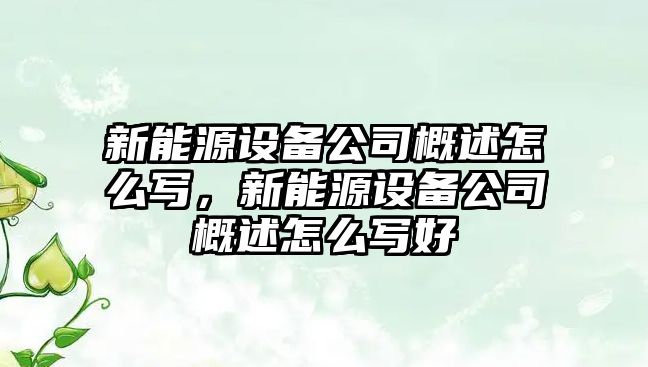 新能源設備公司概述怎么寫(xiě)，新能源設備公司概述怎么寫(xiě)好