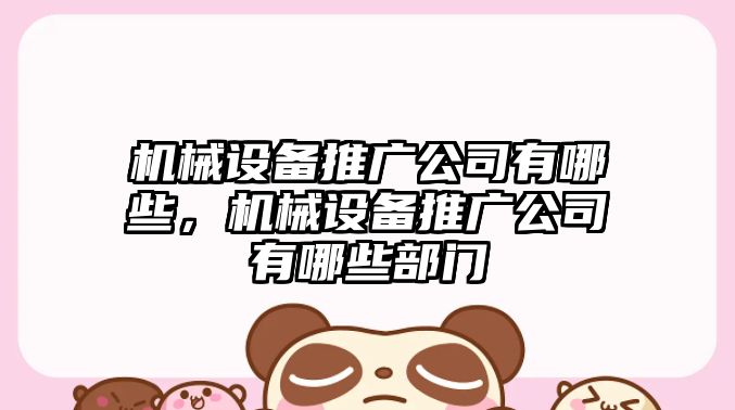 機械設備推廣公司有哪些，機械設備推廣公司有哪些部門(mén)