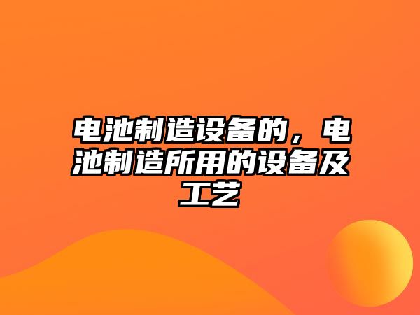 電池制造設備的，電池制造所用的設備及工藝
