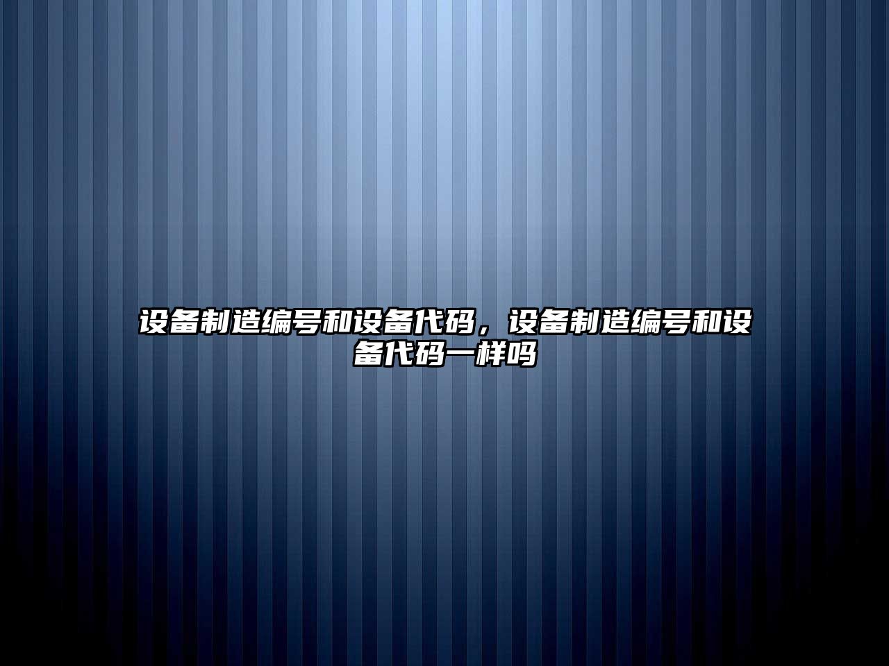 設備制造編號和設備代碼，設備制造編號和設備代碼一樣嗎